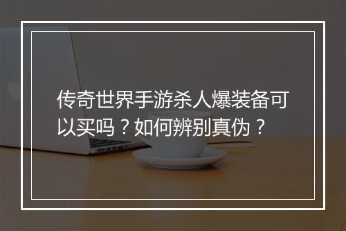 传奇世界手游杀人爆装备可以买吗？如何辨别真伪？