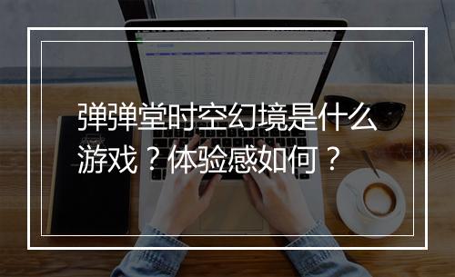 弹弹堂时空幻境是什么游戏？体验感如何？