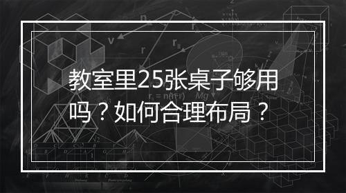 教室里25张桌子够用吗？如何合理布局？