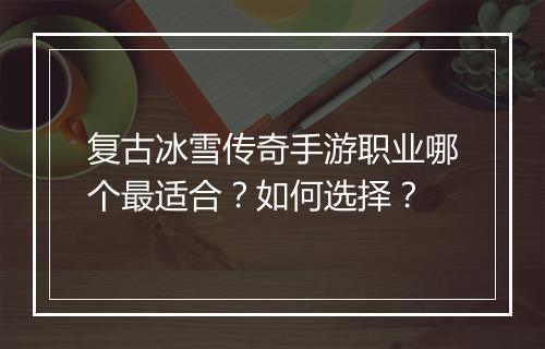 复古冰雪传奇手游职业哪个最适合？如何选择？