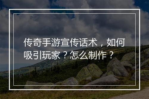 传奇手游宣传话术，如何吸引玩家？怎么制作？
