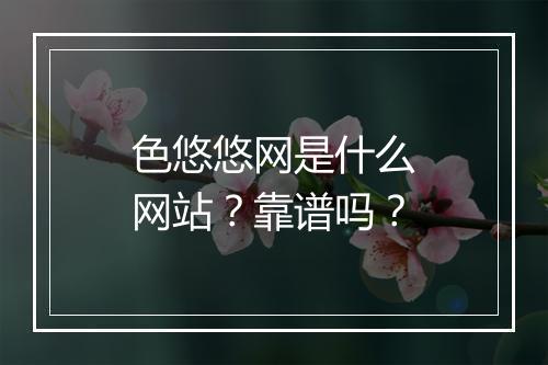 色悠悠网是什么网站？靠谱吗？