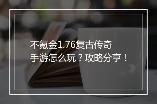 不氪金1.76复古传奇手游怎么玩？攻略分享！