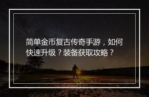 简单金币复古传奇手游，如何快速升级？装备获取攻略？