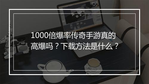 1000倍爆率传奇手游真的高爆吗？下载方法是什么？
