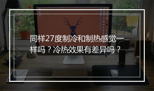 同样27度制冷和制热感觉一样吗？冷热效果有差异吗？