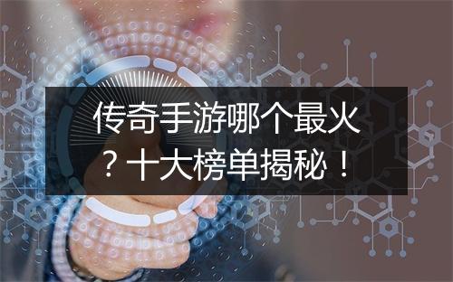 传奇手游哪个最火？十大榜单揭秘！