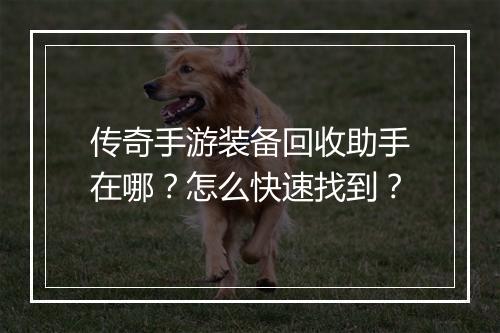 传奇手游装备回收助手在哪？怎么快速找到？