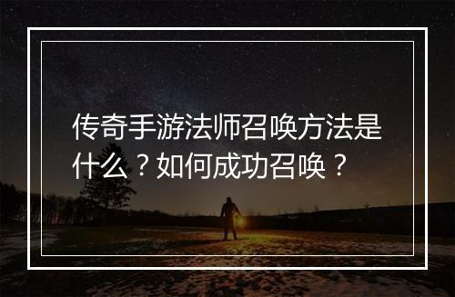 传奇手游法师召唤方法是什么？如何成功召唤？