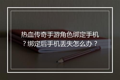 热血传奇手游角色绑定手机？绑定后手机丢失怎么办？