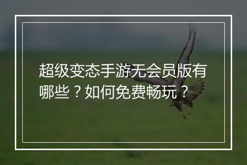 超级变态手游无会员版有哪些？如何免费畅玩？