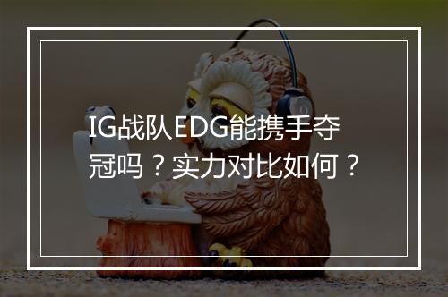 IG战队EDG能携手夺冠吗？实力对比如何？