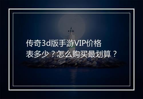 传奇3d版手游VIP价格表多少？怎么购买最划算？
