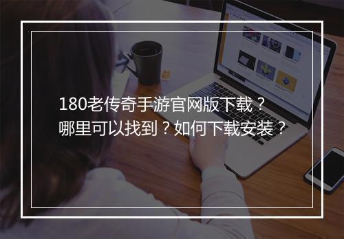 180老传奇手游官网版下载？哪里可以找到？如何下载安装？