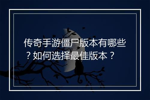 传奇手游僵尸版本有哪些？如何选择最佳版本？