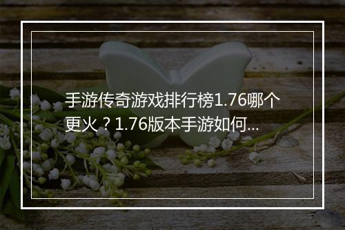 手游传奇游戏排行榜1.76哪个更火？1.76版本手游如何选择？