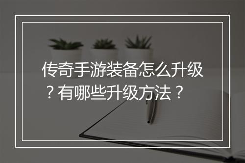 传奇手游装备怎么升级？有哪些升级方法？