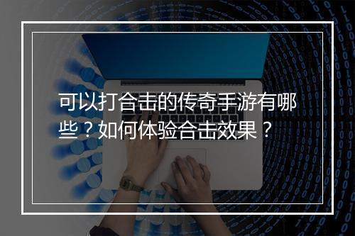 可以打合击的传奇手游有哪些？如何体验合击效果？