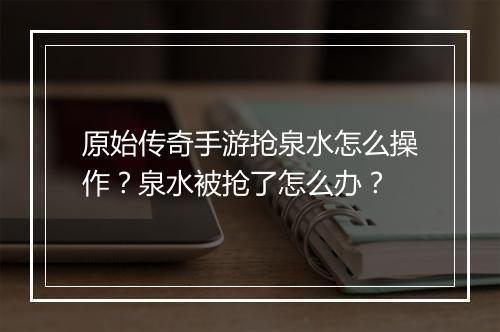 原始传奇手游抢泉水怎么操作？泉水被抢了怎么办？