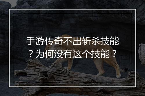 手游传奇不出斩杀技能？为何没有这个技能？