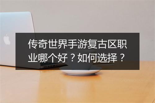 传奇世界手游复古区职业哪个好？如何选择？