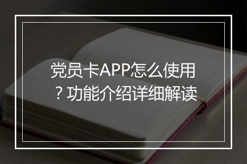 党员卡APP怎么使用？功能介绍详细解读