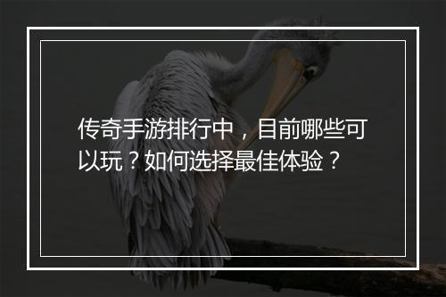传奇手游排行中，目前哪些可以玩？如何选择最佳体验？