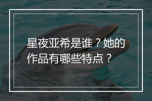 星夜亚希是谁？她的作品有哪些特点？