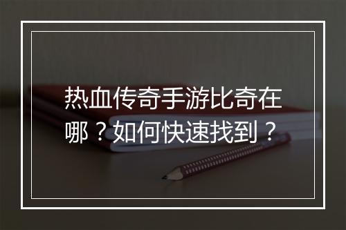 热血传奇手游比奇在哪？如何快速找到？