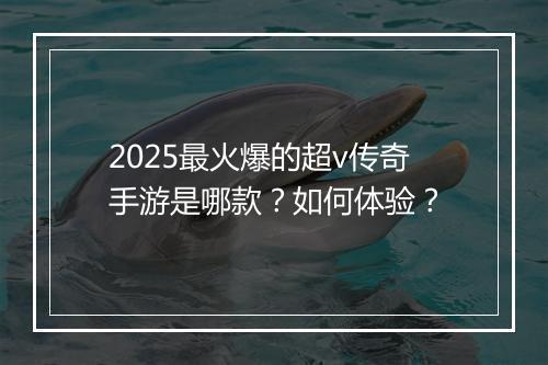 2025最火爆的超v传奇手游是哪款？如何体验？