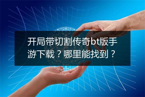 开局带切割传奇bt版手游下载？哪里能找到？