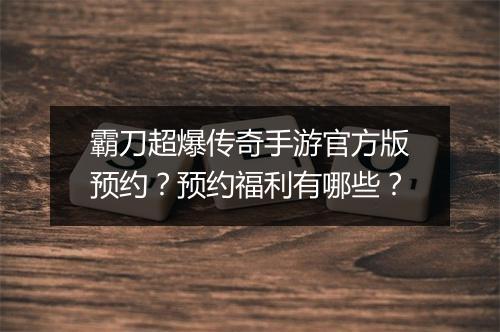 霸刀超爆传奇手游官方版预约？预约福利有哪些？
