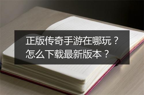正版传奇手游在哪玩？怎么下载最新版本？
