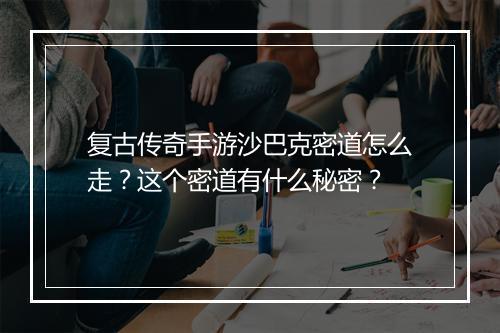 复古传奇手游沙巴克密道怎么走？这个密道有什么秘密？