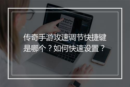 传奇手游攻速调节快捷键是哪个？如何快速设置？