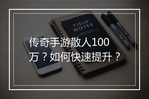传奇手游散人100万？如何快速提升？