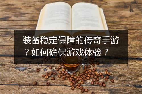 装备稳定保障的传奇手游？如何确保游戏体验？