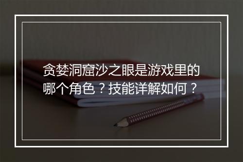 贪婪洞窟沙之眼是游戏里的哪个角色？技能详解如何？