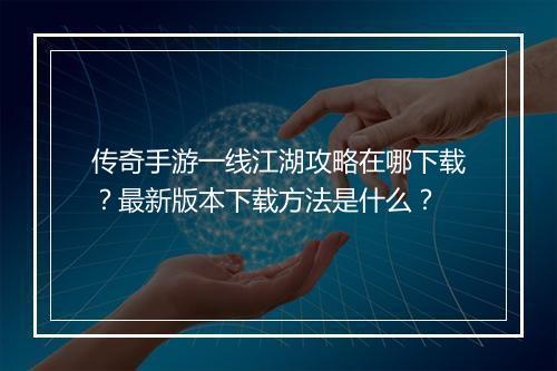 传奇手游一线江湖攻略在哪下载？最新版本下载方法是什么？