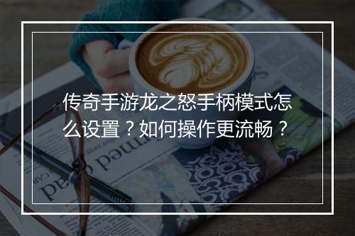 传奇手游龙之怒手柄模式怎么设置？如何操作更流畅？