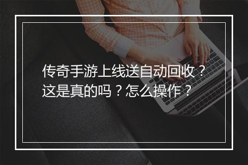传奇手游上线送自动回收？这是真的吗？怎么操作？