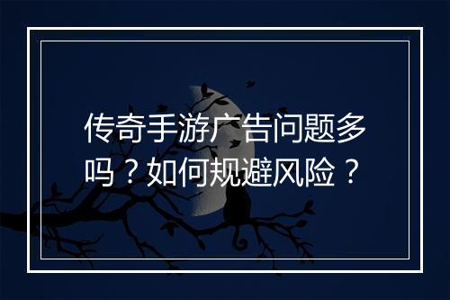 传奇手游广告问题多吗？如何规避风险？
