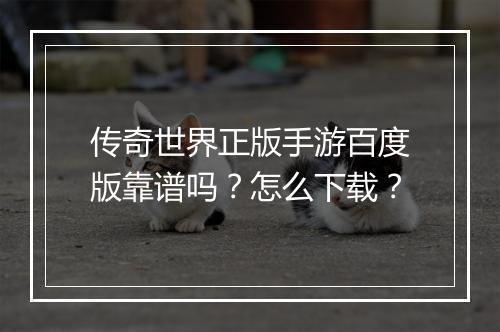 传奇世界正版手游百度版靠谱吗？怎么下载？