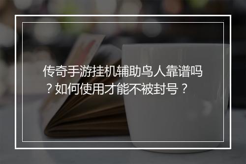 传奇手游挂机辅助鸟人靠谱吗？如何使用才能不被封号？