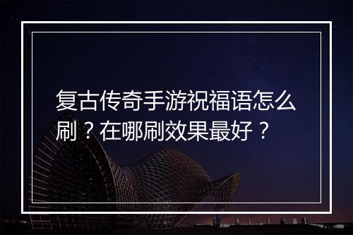 复古传奇手游祝福语怎么刷？在哪刷效果最好？