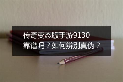 传奇变态版手游9130靠谱吗？如何辨别真伪？