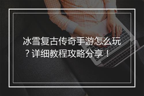 冰雪复古传奇手游怎么玩？详细教程攻略分享！