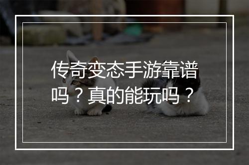 传奇变态手游靠谱吗？真的能玩吗？