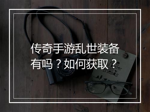 传奇手游乱世装备有吗？如何获取？