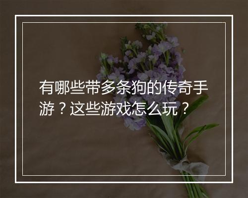 有哪些带多条狗的传奇手游？这些游戏怎么玩？
